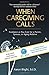 When Caregiving Calls, Custom Edition: Guidance as You Care for a Parent, Spouse, or Aging Relative