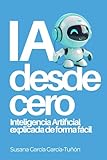 IA desde cero: Inteligencia Artificial explicada de forma fácil: 1