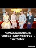 TAKARAZUKA NEWS Pick Up「月城かなと・海乃美月 卒業インタビュー」～2024年7月より～