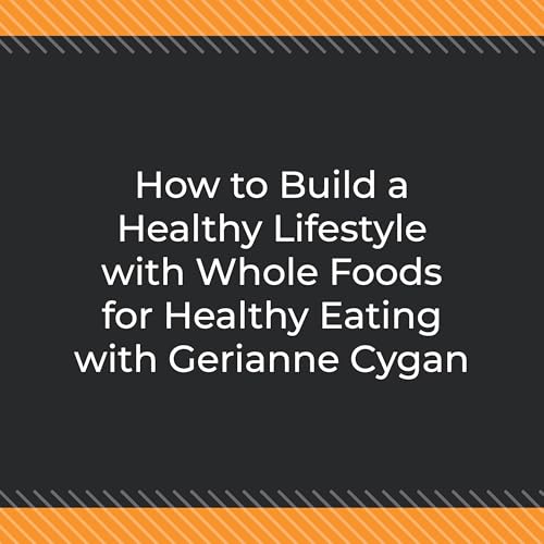 How to Build a Healthy Lifestyle with Whole Foods for Healthy Eating with Gerianne Cygan