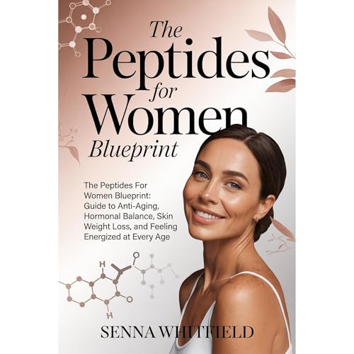 The Peptides For Women Blueprint: The Complete Guide to Anti-Aging, Hormonal Balance, Skin Health, Weight Loss, and Feeling E
