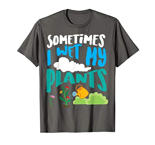 Sometimes I Wet My Plants Shirt | Cool Funny Planters Gift