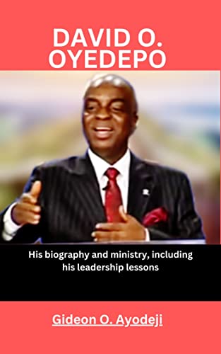 DAVID O. OYEDEPO: His biography and ministry, including his leadership lessons