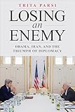 Losing an Enemy: Obama, Iran, and the Triumph of Diplomacy