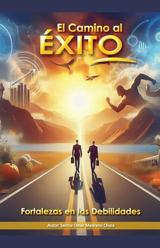 El Camino al Éxito. Fortalezas en las Debilidades (Spanish Edition)