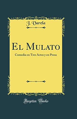El Mulato: Comedia en Tres Actos y en Prosa (Classic Reprint)