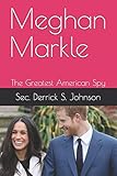 Meghan Markle: The Greatest American Spy (The Works Of Sec. Derrick S. Johnson)