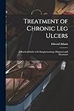 Treatment of Chronic Leg Ulcers: A Practical Guide to Its Symptomatology, Diagnosis and Treatment