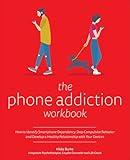 The Phone Addiction Workbook: How to Identify Smartphone Dependency, Stop Compulsive Behavior and Develop a Healthy Relationship with Your Devices