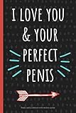  I love you and your perfect penis: a funny lined notebook. Blank novelty journal with silly quotes inside, perfect as a gift (& better than a card) for your amazing partner!