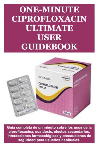 One-Minute Ciprofloxacin Ultimate User Guidebook: Guía completa de un minuto sobre los usos de la ciprofloxacina, sus dosis, efectos secundarios, ... para usuarios habituales. (Spanish Edition)