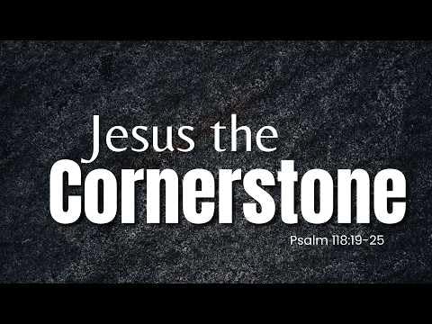 Jesus Is The Cornerstone &ndash; Psalm 118:19-25