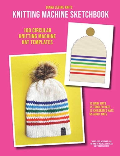 Knitting Machine Sketchbook: 100 Circular Knitting Machine Hat Templates (15 Baby Hats, 15 Toddler Hats, 15 Children's Hats, 55 Adult Hats)