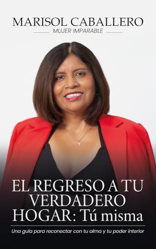 El regreso a tu verdadero hogar: tú misma: Una guía para reconectar con tu alma y tu poder inte...