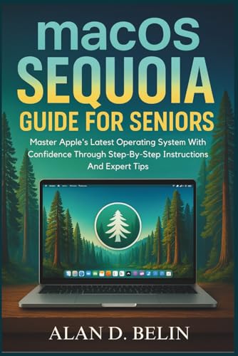 macOS Sequoia Guide For Seniors: Master Apple's Latest Operating System With Confidence Through Step-By-Step Instructions And Expert Tips