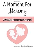 A Moment for Mommy: A Mindful Postpartum Journal 1733975500 Book Cover