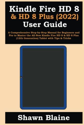Kindle Fire HD 8 & HD 8 Plus (2022) User Guide: A Comprehensive Step-by-Step Manual for Beginners and Pro to Master the All-New Kindle Fire HD 8 & HD 8 Plus (12th Generation) Tablet with Tips & Tricks