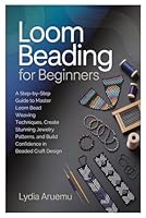 Loom Beading for Beginners: A Step-by-Step Guide to Master Loom Bead Weaving Techniques, Create Stunning Jewelry Patterns, and Build Confidence in Beaded Craft Design B0G2J4B8JW Book Cover