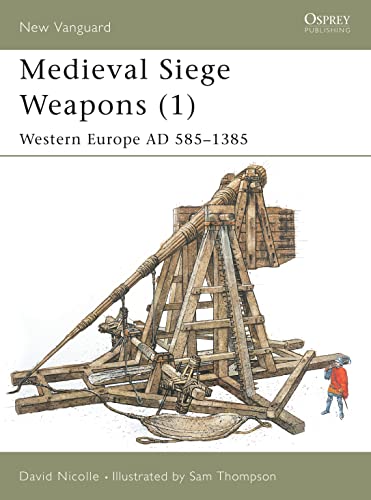 Medieval Siege Weapons (1): Western Europe AD 585–1385 (New Vanguard, 58)