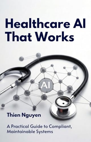 Healthcare AI That Works: A Practical Guide to Compliant, Maintainable Systems