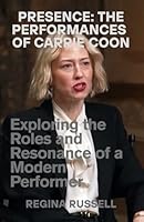 PRESENCE: THE PERFORMANCES OF CARRIE COON: Exploring the Roles and Resonance of a Modern Performer (BIOGRAPHIES OF FAMOUS HISTORICAL FIGURES FROM THE 19TH CENTURY TILL NOW) B0F6CD91QC Book Cover