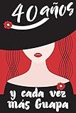  40 Años y Cada Vez Más Guapa: Regalo de Cumpleaños Original y Bonito Para Mujer. Cuaderno de Notas, Libreta de Apuntes, Agenda o Diario Personal