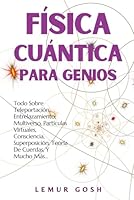 Física Cuántica Para Genios: Todo Sobre Teleportación, Entrelazamiento, Multiverso, Partículas Virtuales, Consciencia, Superposición, Teoría De ... Einstein, multiverso) (Spanish Edition) B0CSB93RLP Book Cover