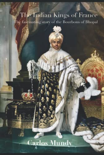 The Indian Kings of France: The fascinating story of the Bourbons of Bhop