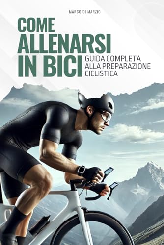 Come Allenarsi in Bici: Guida completa alla preparazione ciclistica. Basata su evidenze scientifiche