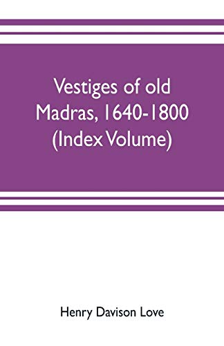 Vestiges of old Madras, 1640-1800; traced from the East India company's records preserved at Fort St. George and the India office, and from other sources (Index Volume)
