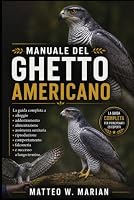 MANUALE DEL GHETTO AMERICANO: La guida completa a alloggio, addestramento, alimentazione, assistenza sanitaria, riproduzione, comportamento, falconeria e successo a lungo termine. (Italian Edition) B0HDP5TPVB Book Cover