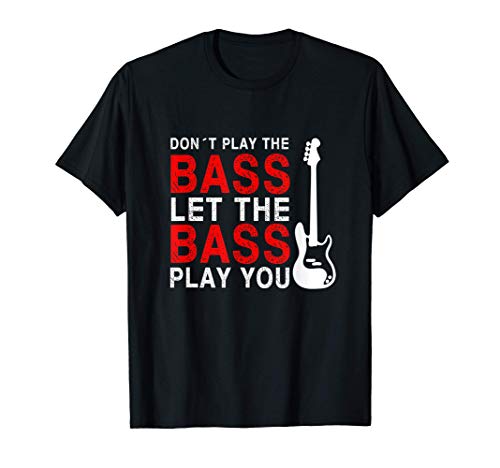 Don't play the bass. Let the bass play you. Bajista y musico Camiseta