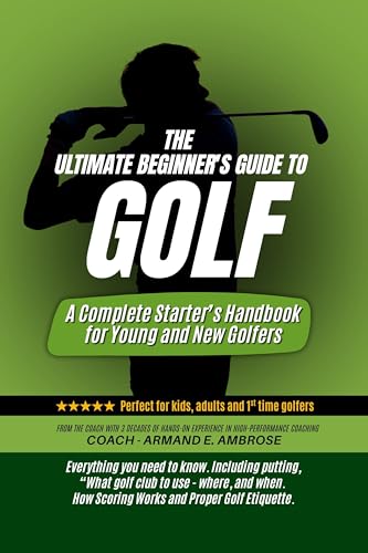 The Ultimate Beginners Guide To Golf: A Complete Starter’s Handbook for Young and New Golfers