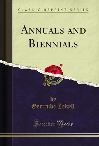 Annuals and Biennials: The Best Annual and Biennial Plants and Their Uses in the Garden (Classic Reprint)