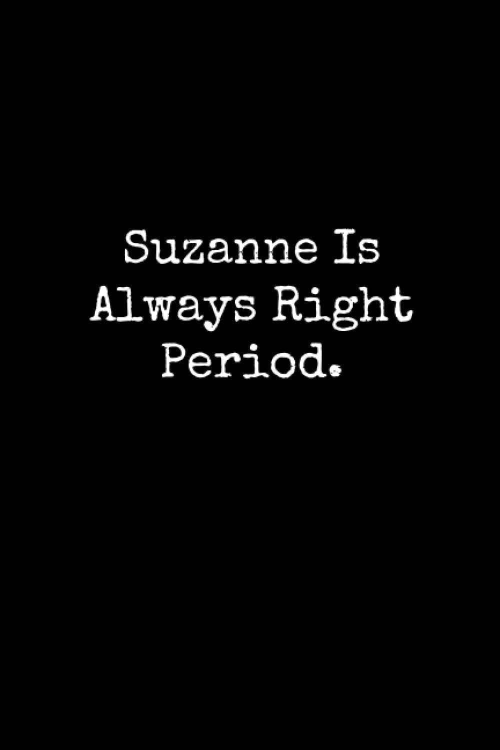 Suzanne Is Always Right Period: Suzanne Notebook, Funny Gift For Suzanne, Personal Suzanne Journal, Suzanne Gift Ideas, Suzanne Notepad