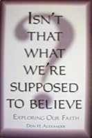 Isn't That What Were Supposed to Believe: Exploring Our Faith 1885473990 Book Cover