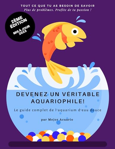 DEVENEZ UN VÉRITABLE AQUARIOPHILE! : Le guide complet de l'aquarium d'eau douce