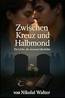 Zwischen Kreuz und Halbmond - Die Liebe, die niemand überlebte: Ein schonungsloser Roman über Liebe, Kontrolle, Familie und die Mauern in unseren Köpfen B0G2G3PMQC Book Cover