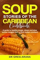 Soup Stories of the Caribbean Cookbook: A guide to healthy soups, stews and slow cooker recipes from a West Indian crockpot B0BXNN6Z8L Book Cover