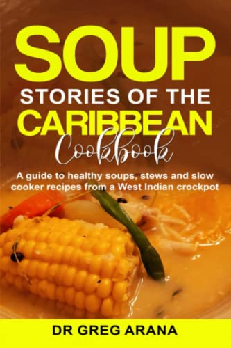 Soup Stories of the Caribbean Cookbook: A guide to healthy soups, stews and slow cooker recipes from a West Indian crockpot