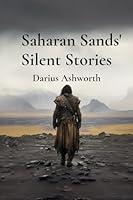 Saharan Sands' Silent Stories: A Nomad's Epic Odyssey Across the Shifting Sands, Revealing Timeless Traditions and Forgotten Lore B0DY75KRSF Book Cover
