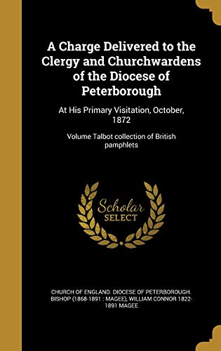 A Charge Delivered to the Clergy and Churchwardens of the Diocese of Peterborough: At His Primary Visitation, October, 1872; Volume Talbot collection of British pamphlets