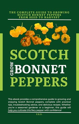 GROW SCOTCH BONNET PEPPERS: THE COMPLETE GUIDE TO GROWING SCOTCH BONNET PEPPERS FROM SEED TO HARVEST