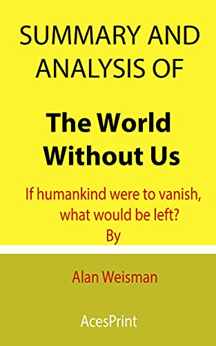 Summary and Analysis of The World Without Us: If humankind were to vanish, what would be left? By Alan Weisman