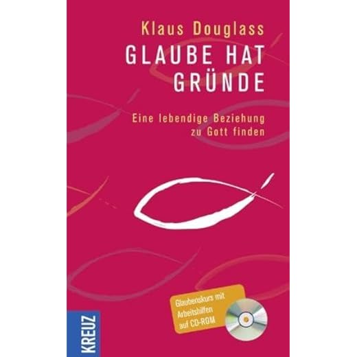 Glaube hat Gründe: Eine lebendige Beziehung zu Gott finden