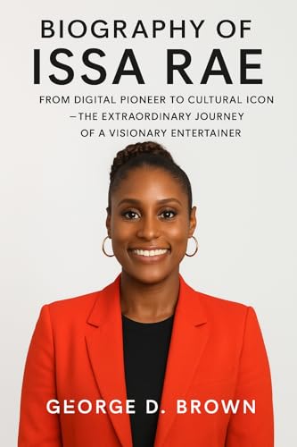 BIOGRAPHY OF ISSA RAE: FROM DIGITAL PIONEER TO CULTURAL ICON – THE EXTRAORDINARY JOURNEY OF A VISIONARY ENTERTAINER (English Edition)
