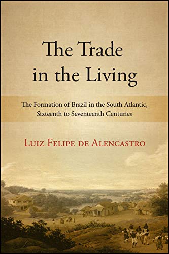 The Trade in the Living: The Formation of Brazil in the South Atlantic, Sixteenth to Seventeenth Centuries (SUNY series, Fernand Braudel Center Studies in Historical Social Science)
