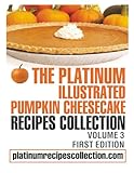 The Platinum Illustrated Pumpkin Cheesecake Recipes Collection: Volume 3