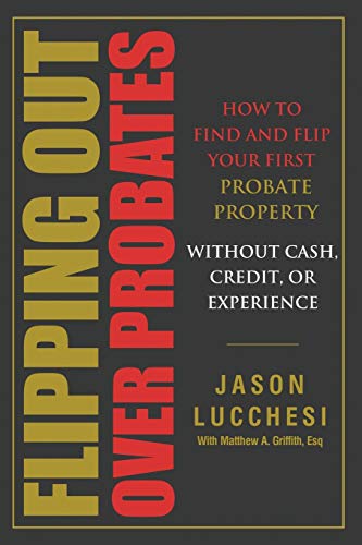 Flipping Out Over Probates: How to find and flip your first probate property without cash, credit, o Flipping Out Over Probates: How to find and flip your first probate property without cash, credit, o