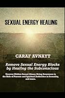 Sexual Energy Healing: Remove Sexual Energy Blocks by Healing the Subconscious B0CR7QNDVV Book Cover